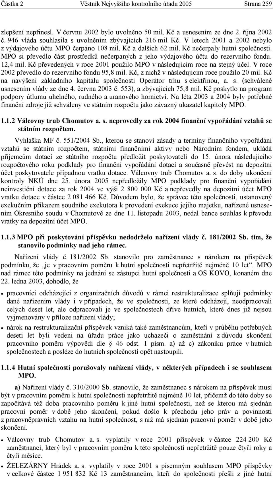 MPO si převedlo část prostředků nečerpaných z jeho výdajového účtu do rezervního fondu. 12,4 mil. Kč převedených v roce 2001 použilo MPO v následujícím roce na stejný účel.