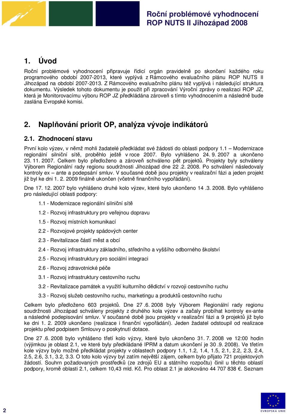 Výsledek tohoto dokumentu je použit při zpracování Výroční zprávy o realizaci ROP JZ, která je Monitorovacímu výboru ROP JZ předkládána zároveň s tímto vyhodnocením a následně bude zaslána Evropské