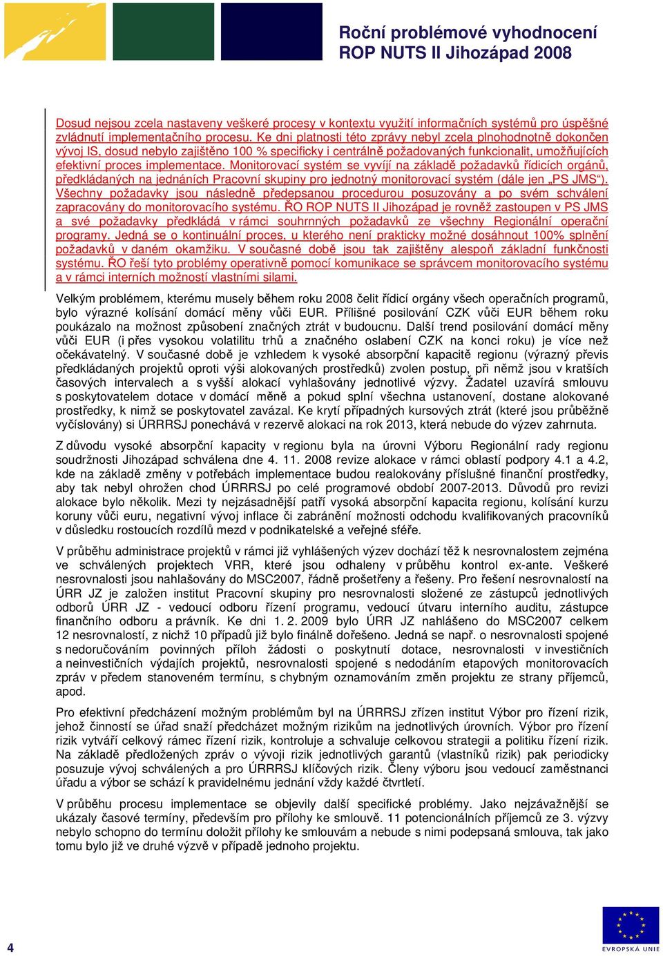 Monitorovací systém se vyvíjí na základě požadavků řídicích orgánů, předkládaných na jednáních Pracovní skupiny pro jednotný monitorovací systém (dále jen PS JMS ).