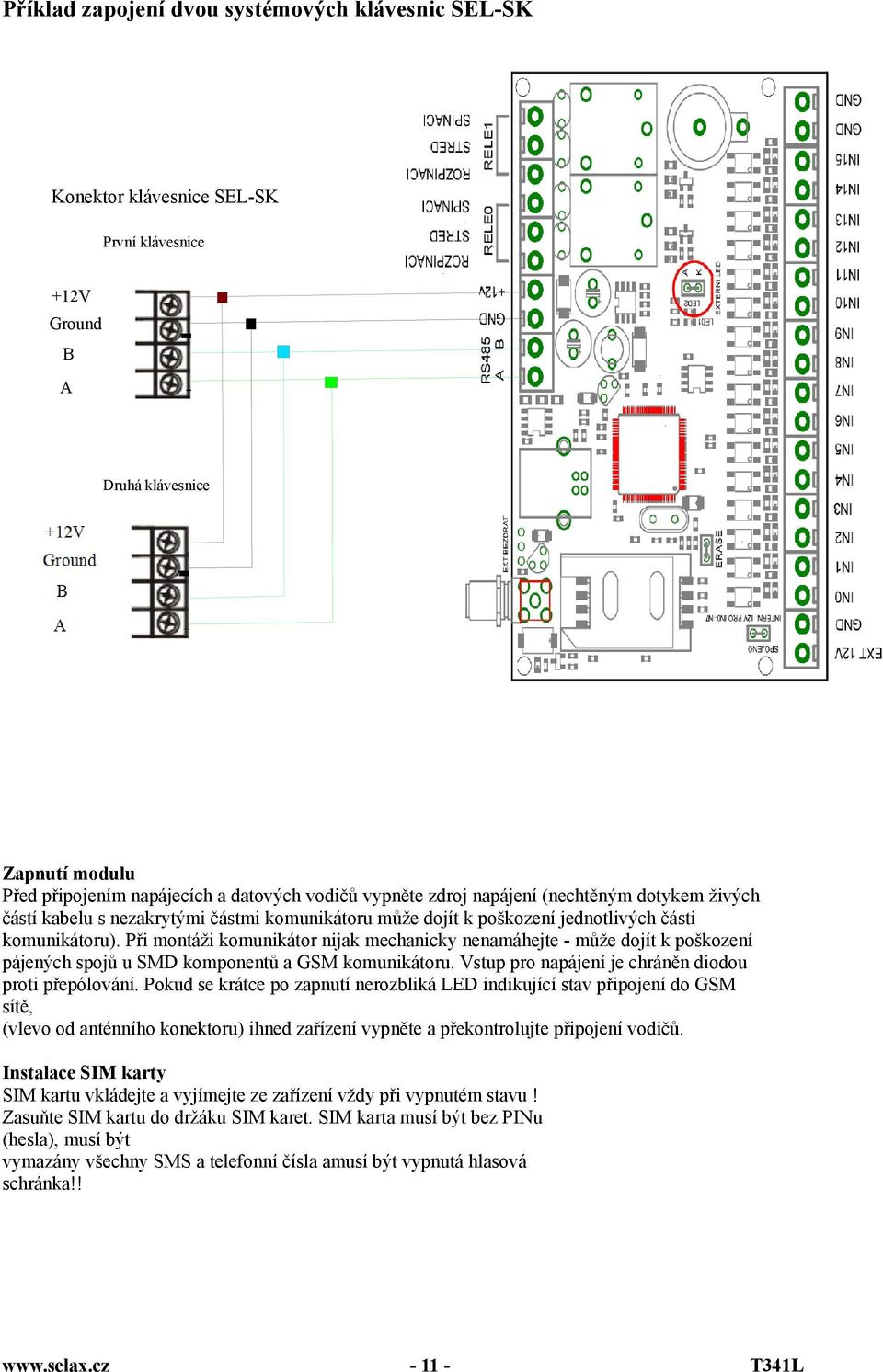 Při montáži komunikátor nijak mechanicky nenamáhejte - může dojít k poškození pájených spojů u SMD komponentů a GSM komunikátoru. Vstup pro napájení je chráněn diodou proti přepólování.