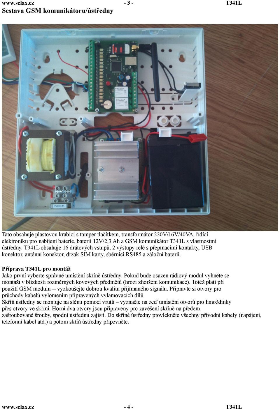 Příprava pro montáž Jako první vyberte správné umístění skříně ústředny. Pokud bude osazen rádiový modul vyhněte se montáži v blízkosti rozměrných kovových předmětů (hrozí zhoršení komunikace).