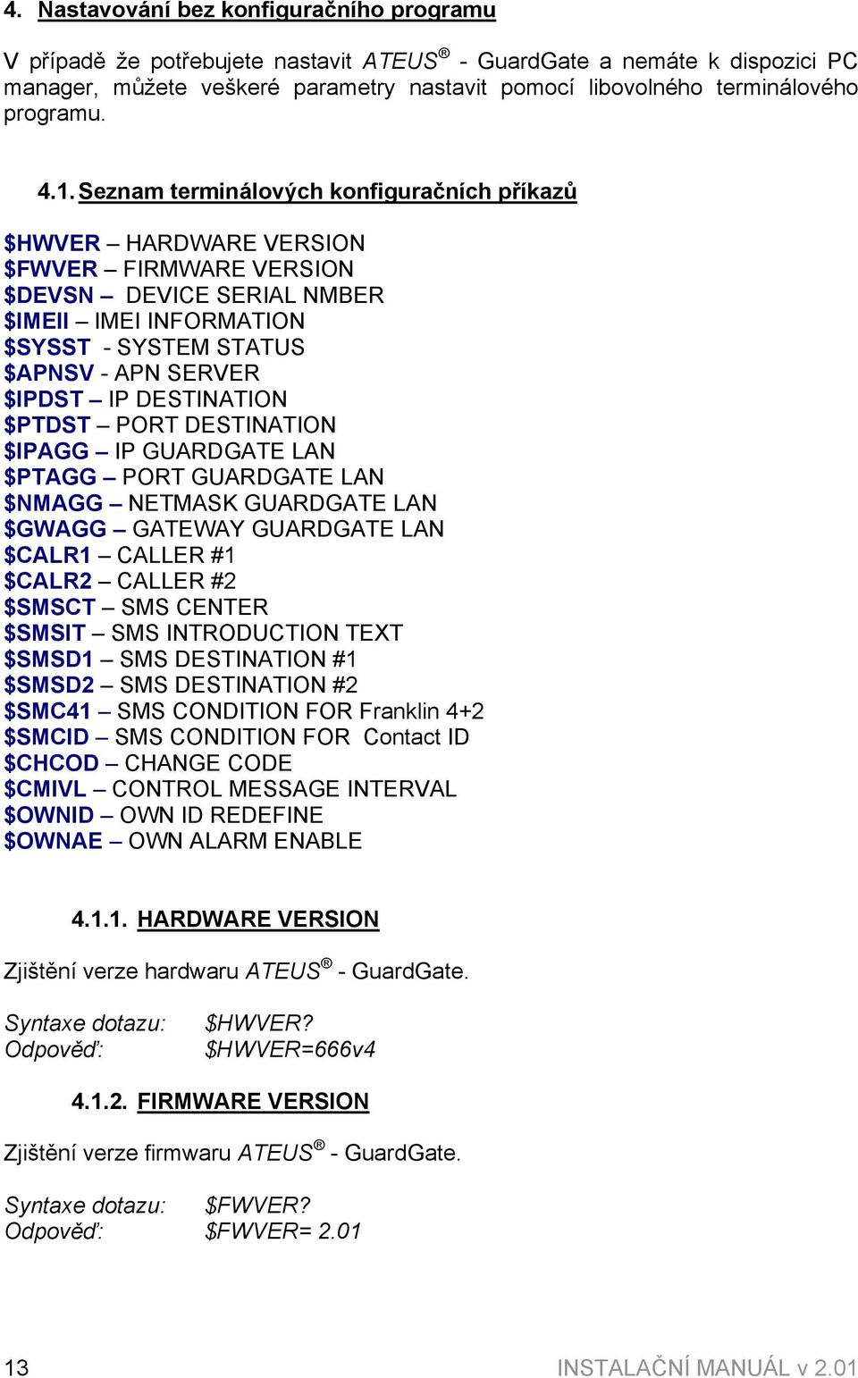 Seznam terminálových konfiguračních příkazů $HWVER HARDWARE VERSION $FWVER FIRMWARE VERSION $DEVSN DEVICE SERIAL NMBER $IMEII IMEI INFORMATION $SYSST - SYSTEM STATUS $APNSV - APN SERVER $IPDST IP