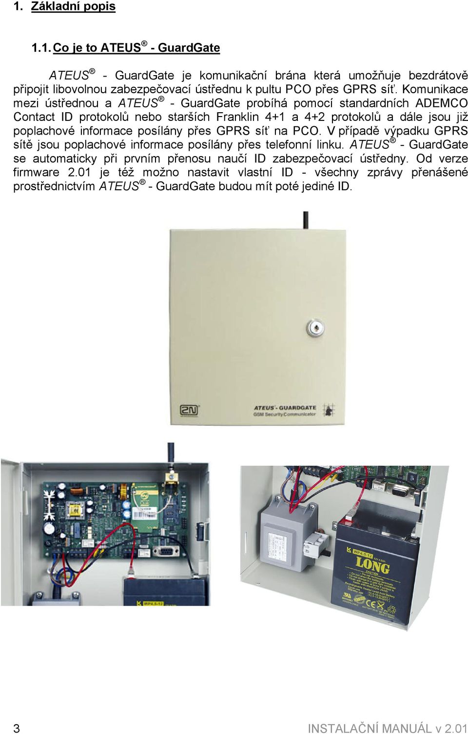 posílány přes GPRS síť na PCO. V případě výpadku GPRS sítě jsou poplachové informace posílány přes telefonní linku.