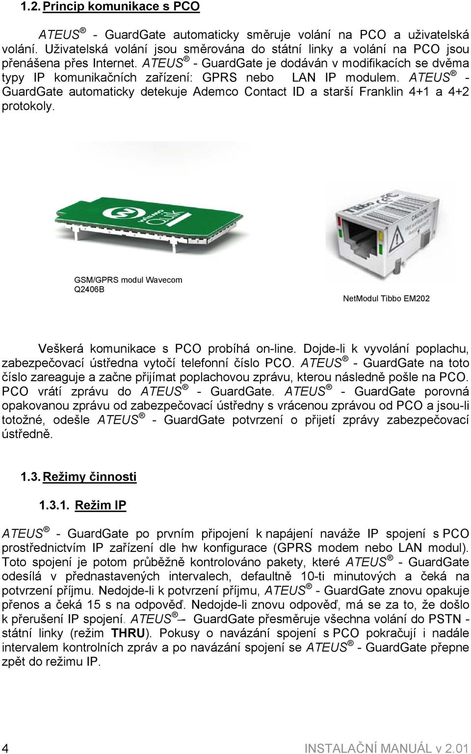 ATEUS - GuardGate automaticky detekuje Ademco Contact ID a starší Franklin 4+1 a 4+2 protokoly. GSM/GPRS modul Wavecom Q2406B NetModul Tibbo EM202 Veškerá komunikace s PCO probíhá on-line.