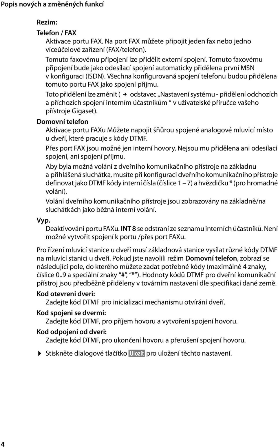 Toto přidělení lze změnit ( odstavec Nastavení systému - přidělení odchozích a příchozích spojení interním účastníkům v uživatelské příručce vašeho přístroje Gigaset).