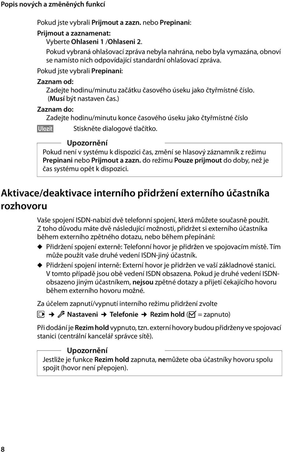 Pokud jste vybrali Prepinani: Zaznam od: Zadejte hodinu/minutu začátku časového úseku jako čtyřmístné číslo. (Musí být nastaven čas.