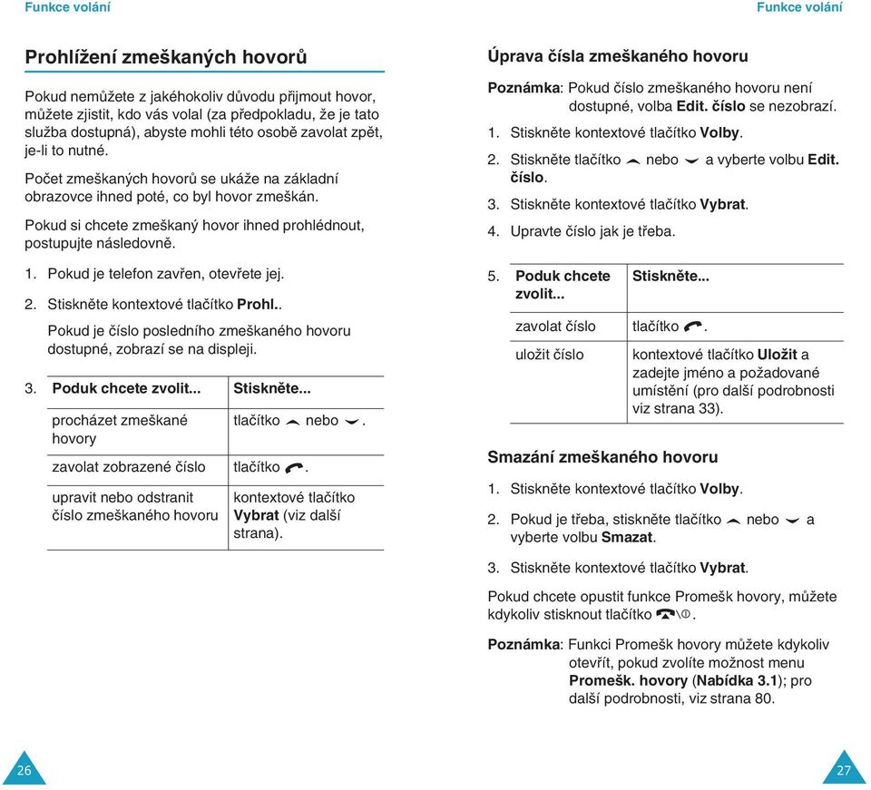 Pokud si chcete zme kan hovor ihned prohlédnout, postupujte následovnû. 1. Pokud je telefon zavfien, otevfiete jej. 2. Stisknûte kontextové tlaãítko Prohl.