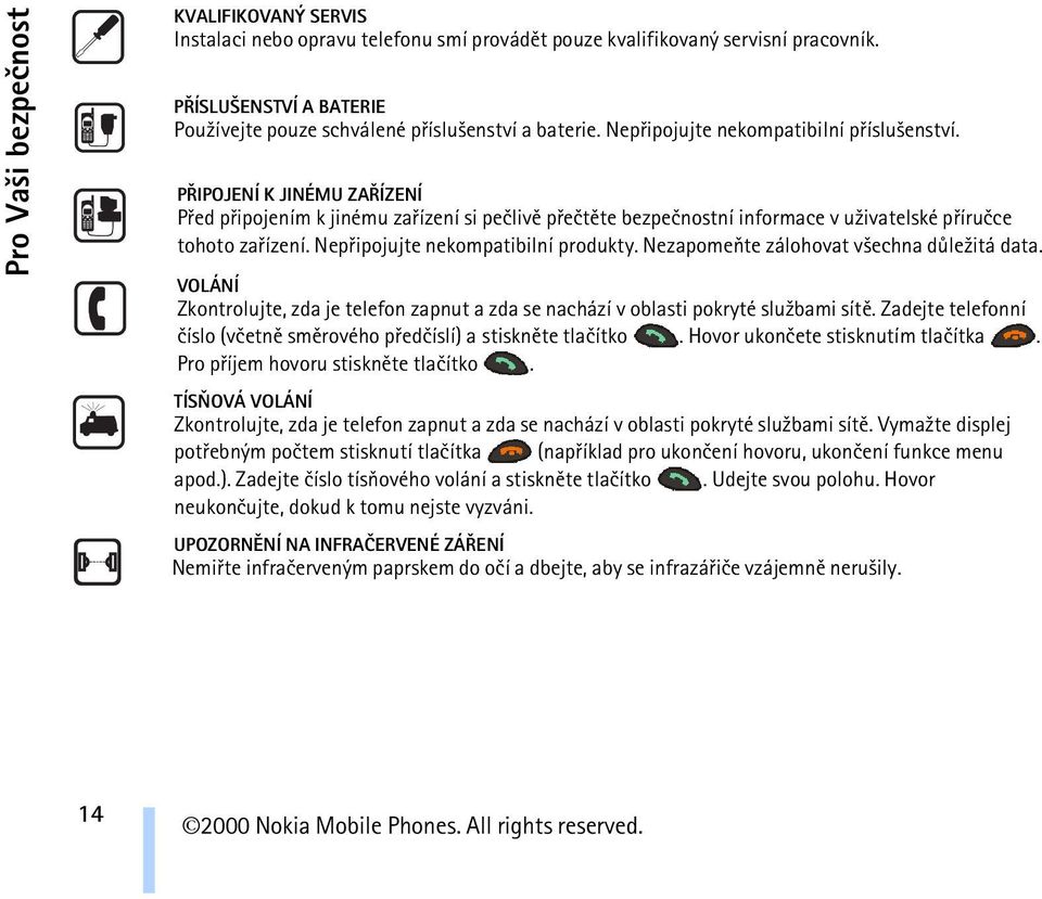 Nepøipojujte nekompatibilní produkty. Nezapomeòte zálohovat v¹echna dùle¾itá data. VOLÁNÍ Zkontrolujte, zda je telefon zapnut a zda se nachází v oblasti pokryté slu¾bami sítì.