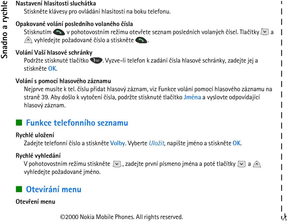 Volání Va¹í hlasové schránky Podr¾te stisknuté tlaèítko stisknìte OK.. Vyzve-li telefon k zadání èísla hlasové schránky, zadejte jej a Volání s pomocí hlasového záznamu Nejprve musíte k tel.