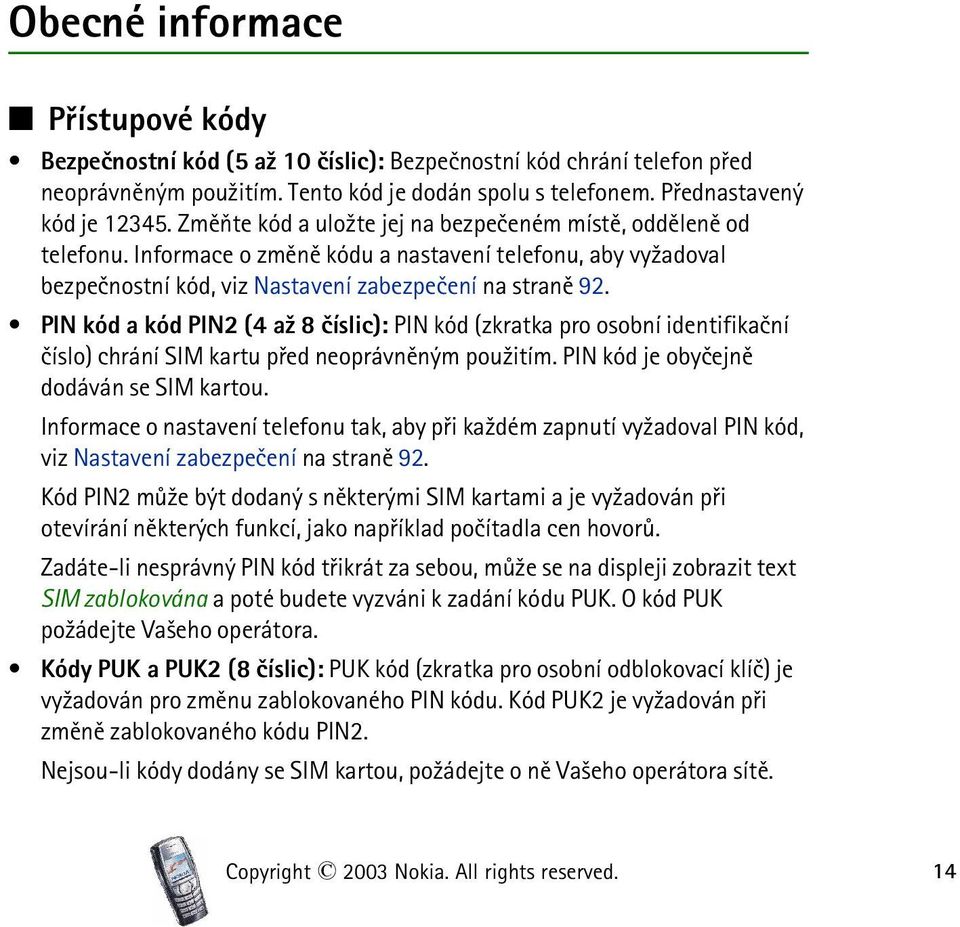 PIN kód a kód PIN2 (4 a¾ 8 èíslic): PIN kód (zkratka pro osobní identifikaèní èíslo) chrání SIM kartu pøed neoprávnìným pou¾itím. PIN kód je obyèejnì dodáván se SIM kartou.