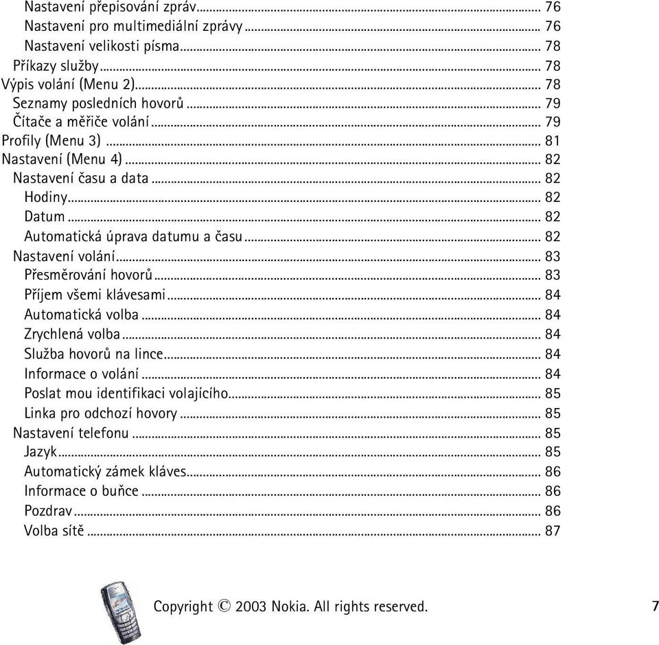 .. 83 Pøesmìrování hovorù... 83 Pøíjem v¹emi klávesami... 84 Automatická volba... 84 Zrychlená volba... 84 Slu¾ba hovorù na lince... 84 Informace o volání... 84 Poslat mou identifikaci volajícího.