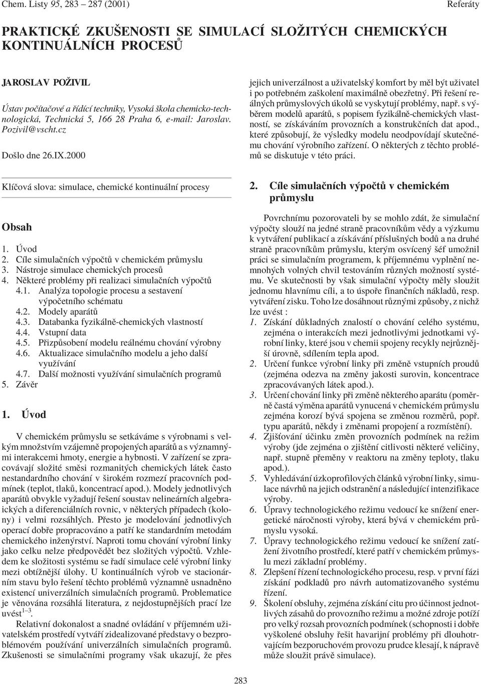 P i eöenì re- ln ch pr myslov ch kol se vyskytujì problèmy, nap. s v bïrem model apar t, s popisem fyzik lnï-chemick ch vlastnostì, se zìsk v nìm provoznìch a konstrukënìch dat apod.