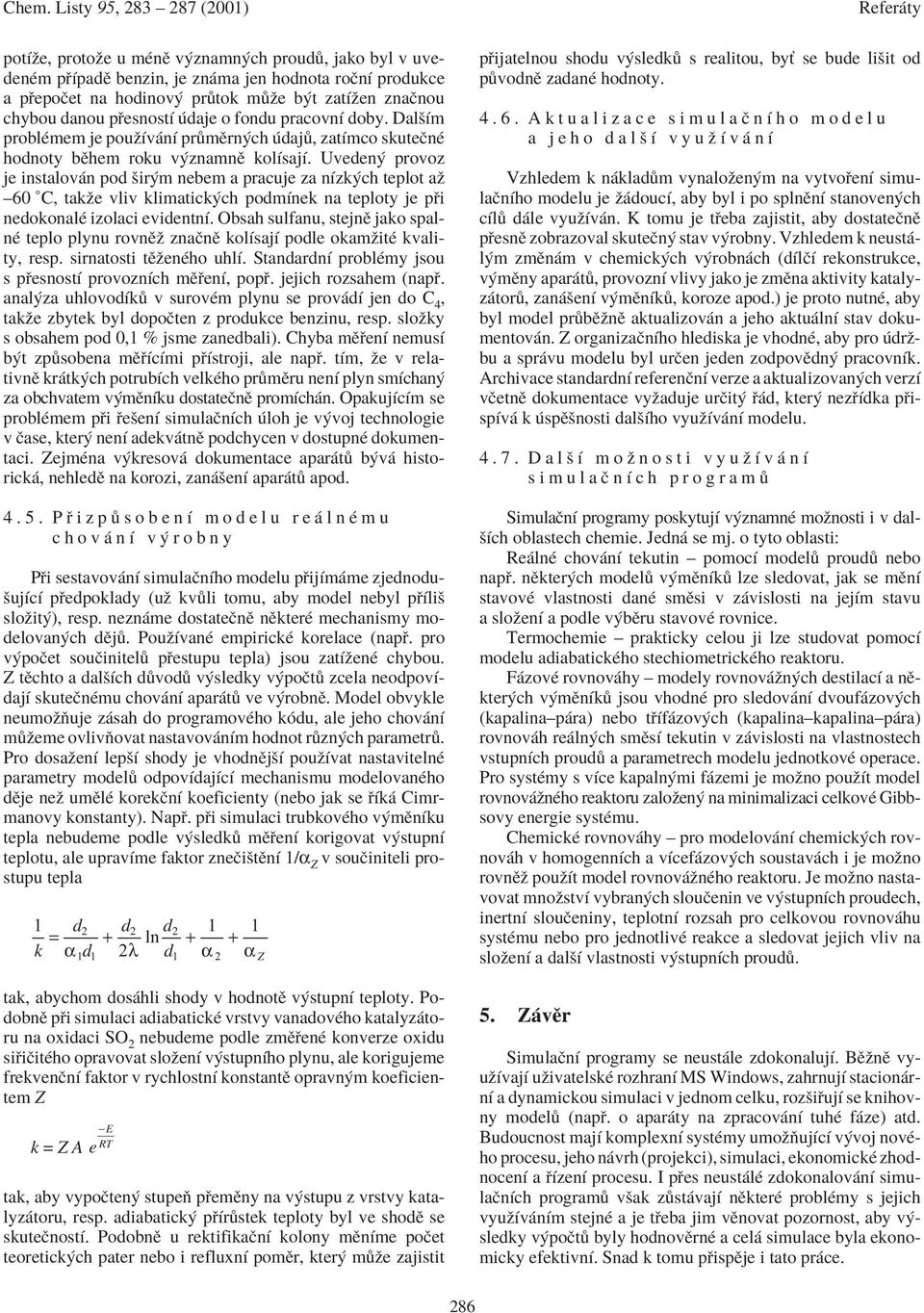 Uveden provoz je instalov n pod öir m nebem a pracuje za nìzk ch teplot aû ñ60 C, takûe vliv klimatick ch podmìnek na teploty je p i nedokonalè izolaci evidentnì.