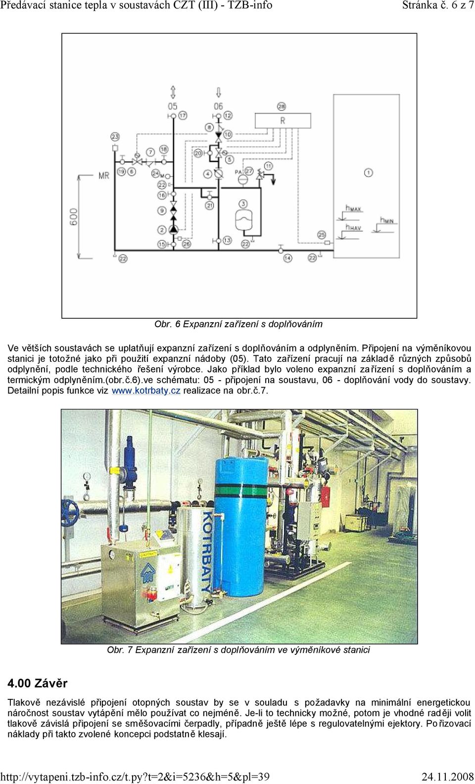 Jako příklad bylo voleno expanzní zařízení s doplňováním a termickým odplyněním.(obr.č.6).ve schématu: 05 - připojení na soustavu, 06 - doplňování vody do soustavy. Detailní popis funkce viz www.