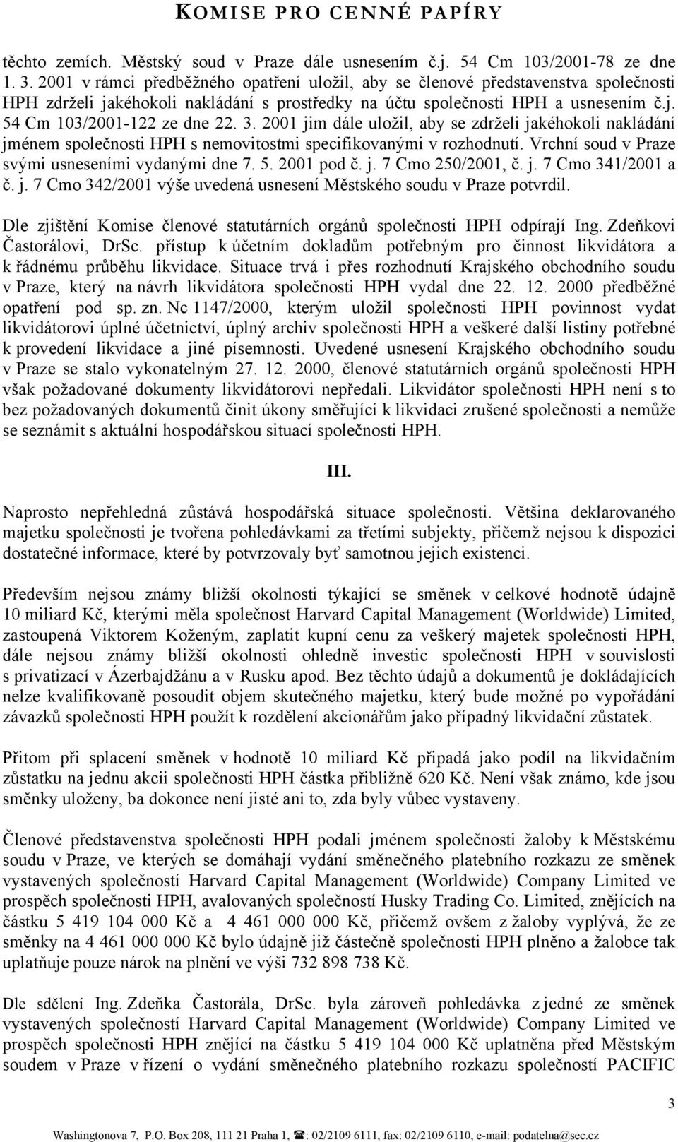 3. 2001 jim dále uložil, aby se zdrželi jakéhokoli nakládání jménem společnosti HPH s nemovitostmi specifikovanými v rozhodnutí. Vrchní soud v Praze svými usneseními vydanými dne 7. 5. 2001 pod č. j. 7 Cmo 250/2001, č.