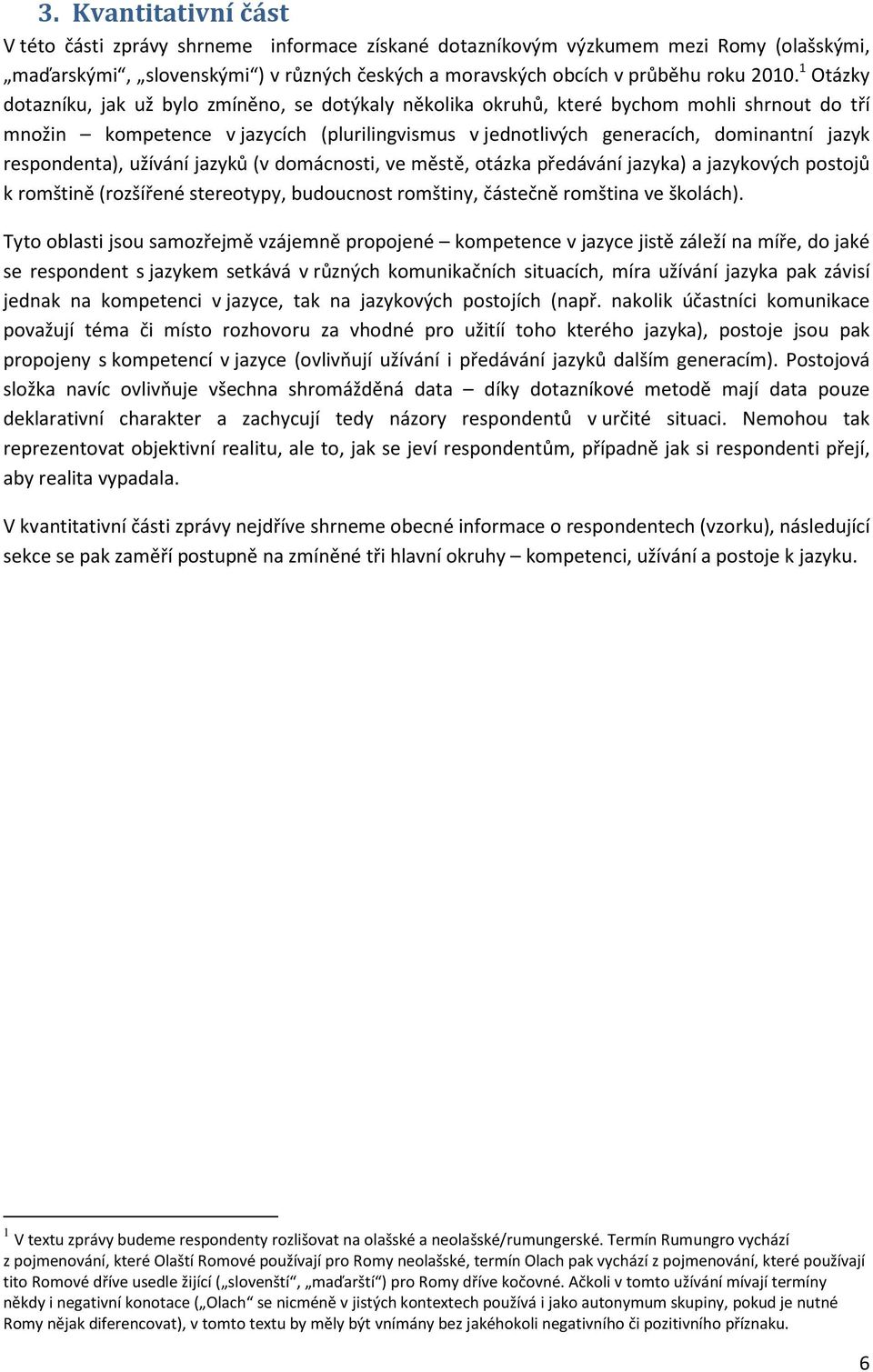 respondenta), užívání jazyků (v domácnosti, ve městě, otázka předávání jazyka) a jazykových postojů k romštině (rozšířené stereotypy, budoucnost romštiny, částečně romština ve školách).