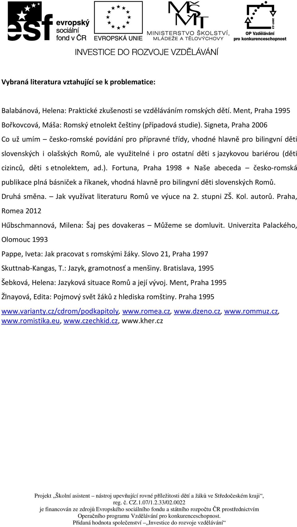 cizinců, děti s etnolektem, ad.). Fortuna, Praha 1998 + Naše abeceda česko-romská publikace plná básniček a říkanek, vhodná hlavně pro bilingvní děti slovenských Romů. Druhá směna.