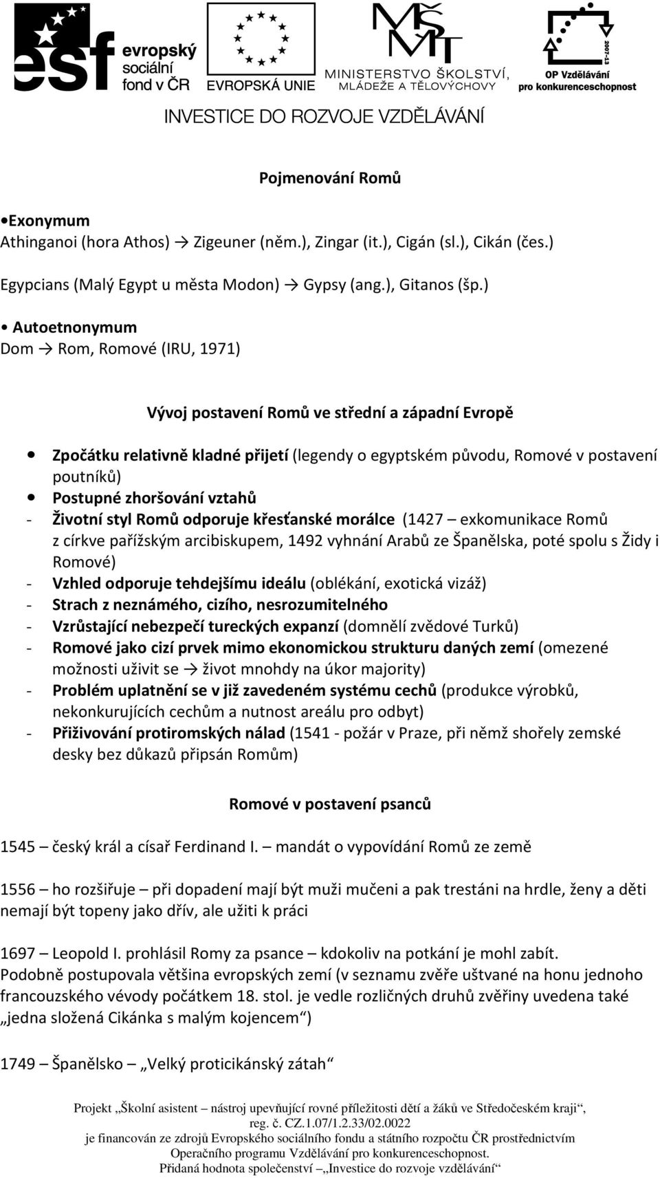 zhoršování vztahů - Životní styl Romů odporuje křesťanské morálce (1427 exkomunikace Romů z církve pařížským arcibiskupem, 1492 vyhnání Arabů ze Španělska, poté spolu s Židy i Romové) - Vzhled