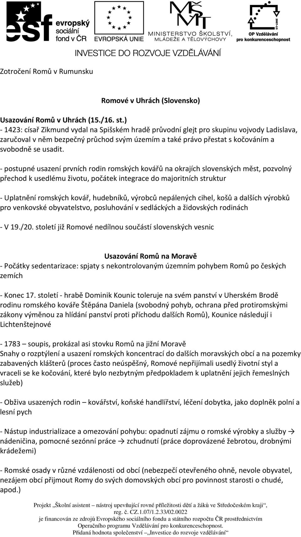 - postupné usazení prvních rodin romských kovářů na okrajích slovenských měst, pozvolný přechod k usedlému životu, počátek integrace do majoritních struktur - Uplatnění romských kovář, hudebníků,