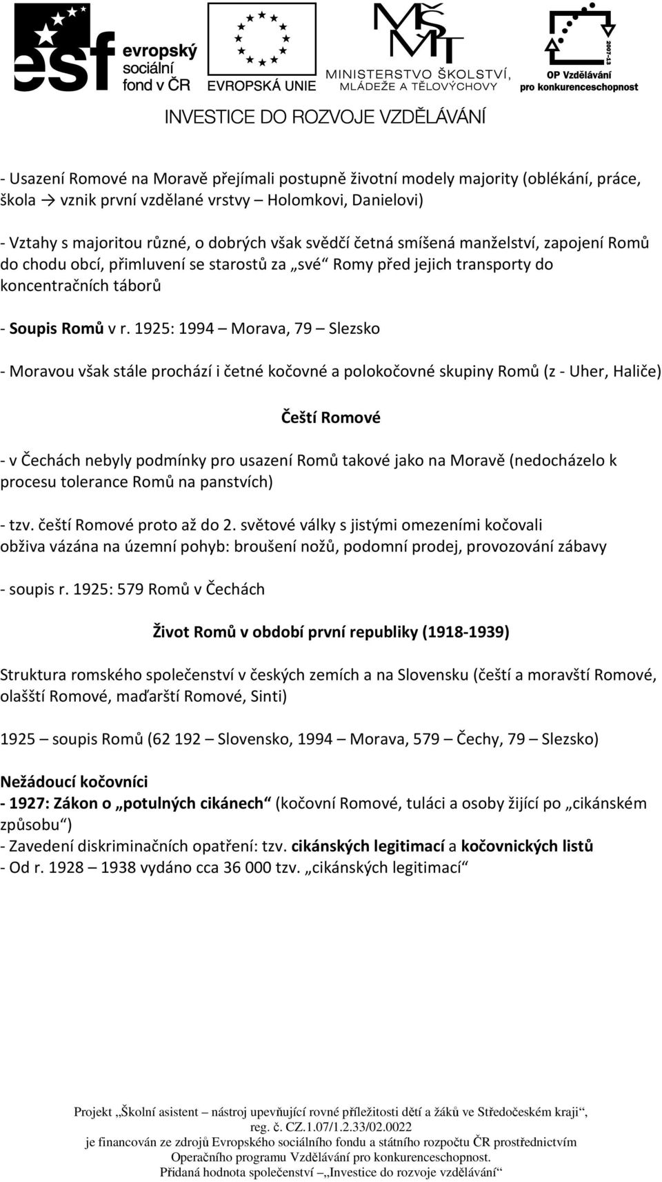 1925: 1994 Morava, 79 Slezsko - Moravou však stále prochází i četné kočovné a polokočovné skupiny Romů (z - Uher, Haliče) Čeští Romové - v Čechách nebyly podmínky pro usazení Romů takové jako na