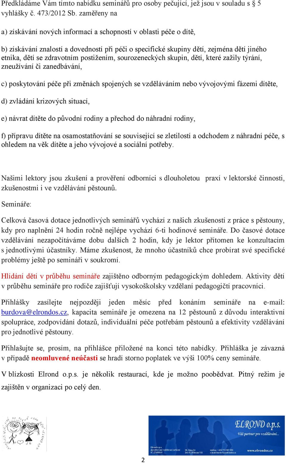 postižením, sourozeneckých skupin, dětí, které zažily týrání, zneužívání či zanedbávání, c) poskytování péče při změnách spojených se vzděláváním nebo vývojovými fázemi dítěte, d) zvládání krizových