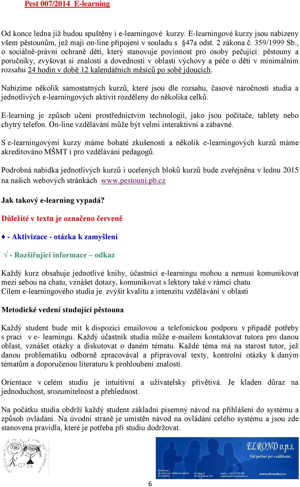 , o sociálně-právní ochraně dětí, který stanovuje povinnost pro osoby pečující: pěstouny a poručníky, zvyšovat si znalosti a dovednosti v oblasti výchovy a péče o děti v minimálním rozsahu 24 hodin v