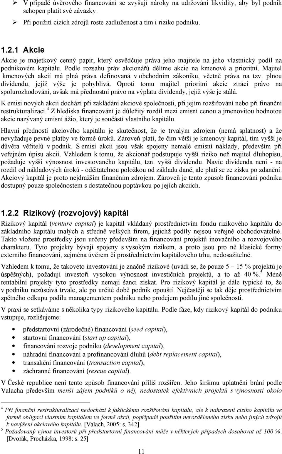 Majitel kmenových akcií má plná práva definovaná v obchodním zákoníku, včetně práva na tzv. plnou dividendu, jejíž výše je pohyblivá.