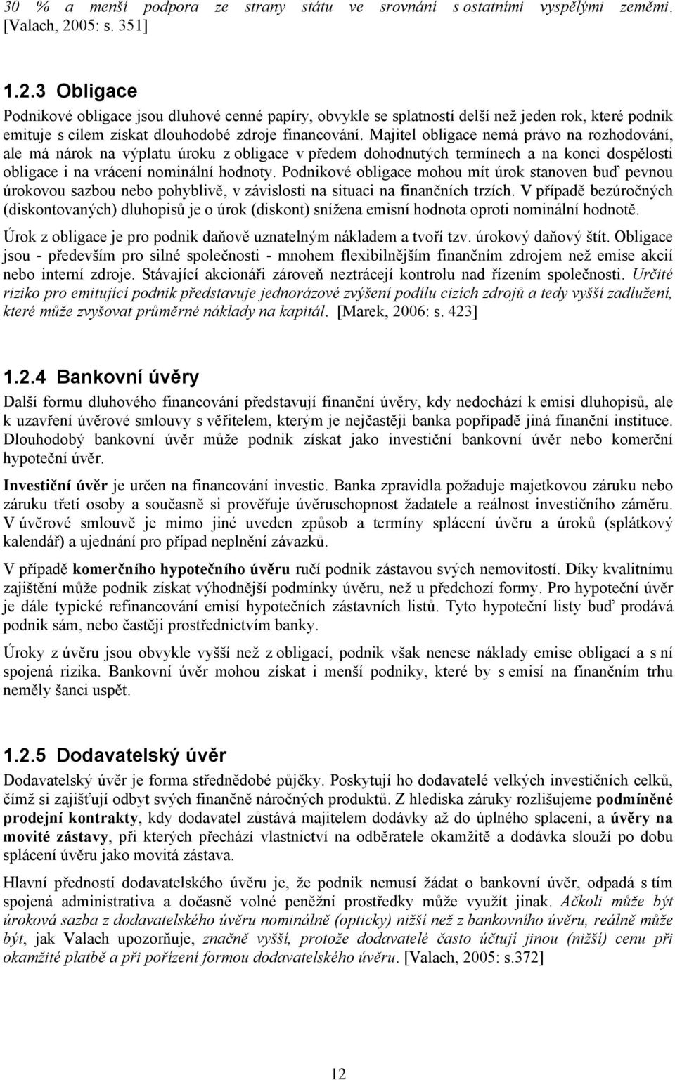 Majitel obligace nemá právo na rozhodování, ale má nárok na výplatu úroku z obligace v předem dohodnutých termínech a na konci dospělosti obligace i na vrácení nominální hodnoty.