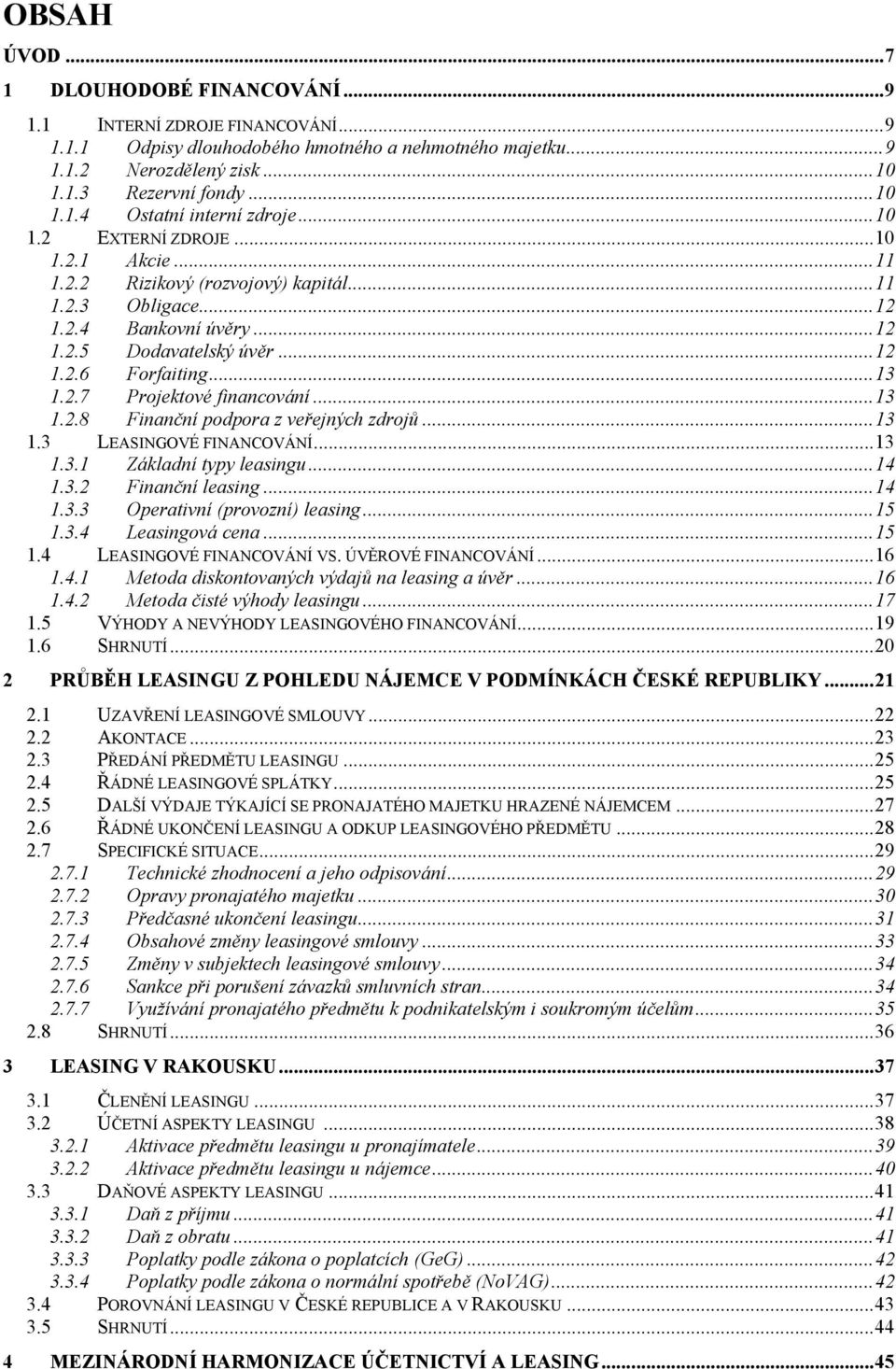 .. 13 1.2.8 Finanční podpora z veřejných zdrojů... 13 1.3 LEASINGOVÉ FINANCOVÁNÍ... 13 1.3.1 Základní typy leasingu... 14 1.3.2 Finanční leasing... 14 1.3.3 Operativní (provozní) leasing... 15 1.3.4 Leasingová cena.