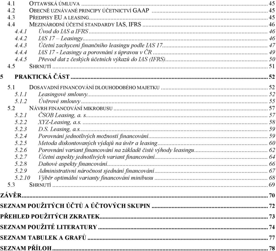 .. 51 5 PRAKTICKÁ ČÁST... 52 5.1 DOSAVADNÍ FINANCOVÁNÍ DLOUHODOBÉHO MAJETKU... 52 5.1.1 Leasingové smlouvy... 52 5.1.2 Úvěrové smlouvy... 55 5.2 NÁVRH FINANCOVÁNÍ MIKROBUSU... 57 5.2.1 ČSOB Leasing, a.