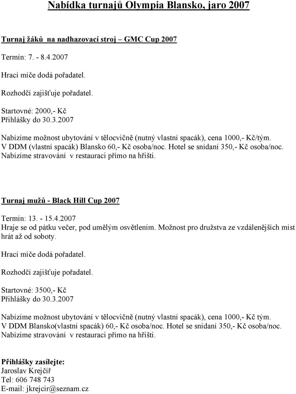 Hotel se snídaní 350,- Kč osoba/noc. Nabízíme stravování v restauraci přímo na hřišti. Turnaj mužů - Black Hill Cup 2007 Termín: 13. - 15.4.2007 Hraje se od pátku večer, pod umělým osvětlením.