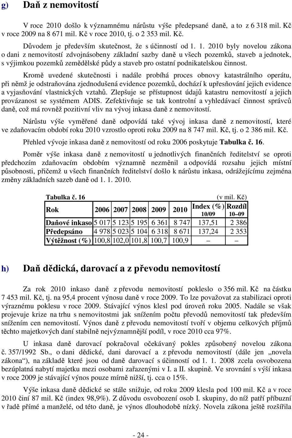 Kromě uvedené skutečnosti i nadále probíhá proces obnovy katastrálního operátu, při němž je odstraňována zjednodušená evidence pozemků, dochází k upřesňování jejich evidence a vyjasňování