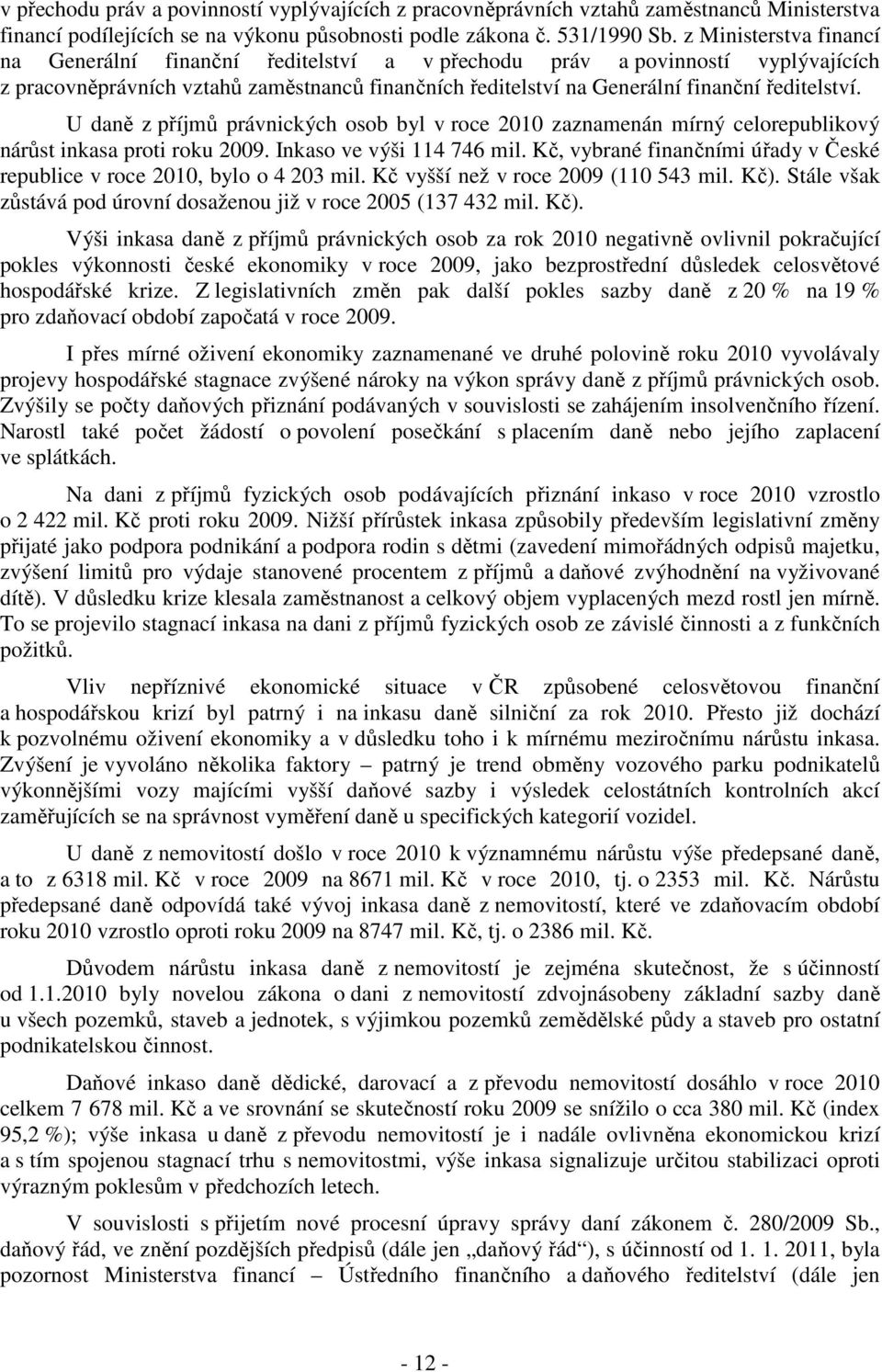 U daně z příjmů právnických osob byl v roce 2010 zaznamenán mírný celorepublikový nárůst inkasa proti roku 2009. Inkaso ve výši 114 746 mil.