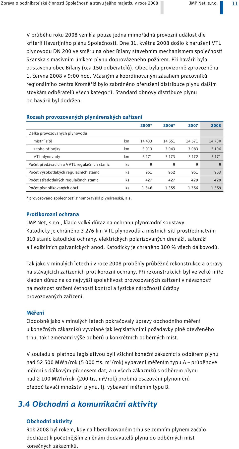 Při havárii byla odstavena obec Bílany (cca 50 odběratelů). Obec byla provizorně zprovozněna. června 2008 v 9:00 hod.