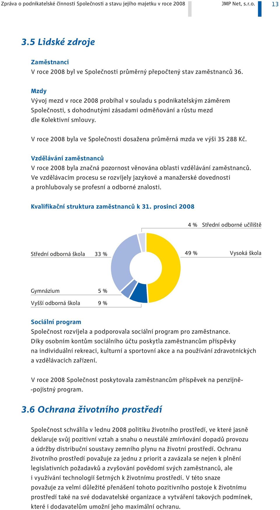 V roce 2008 byla ve Společnosti dosažena průměrná mzda ve výši 35 288 Kč. Vzdělávání zaměstnanců V roce 2008 byla značná pozornost věnována oblasti vzdělávání zaměstnanců.