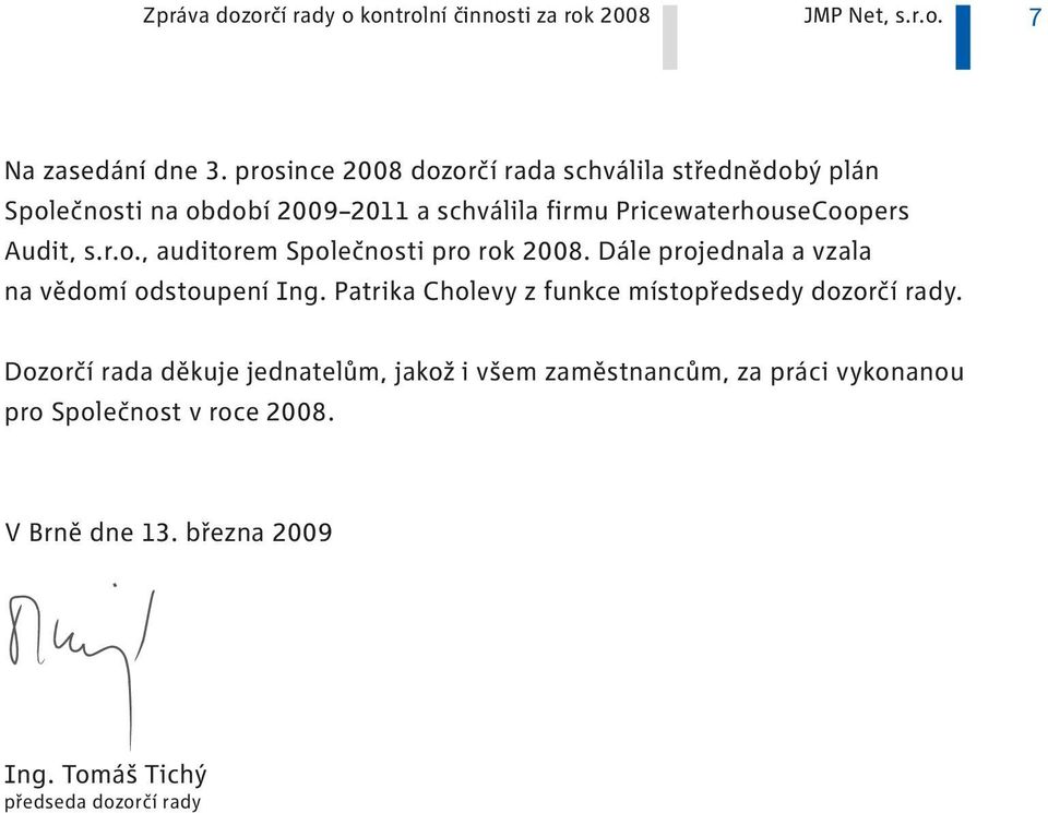 r.o., auditorem Společnosti pro rok 2008. Dále projednala a vzala na vědomí odstoupení Ing.