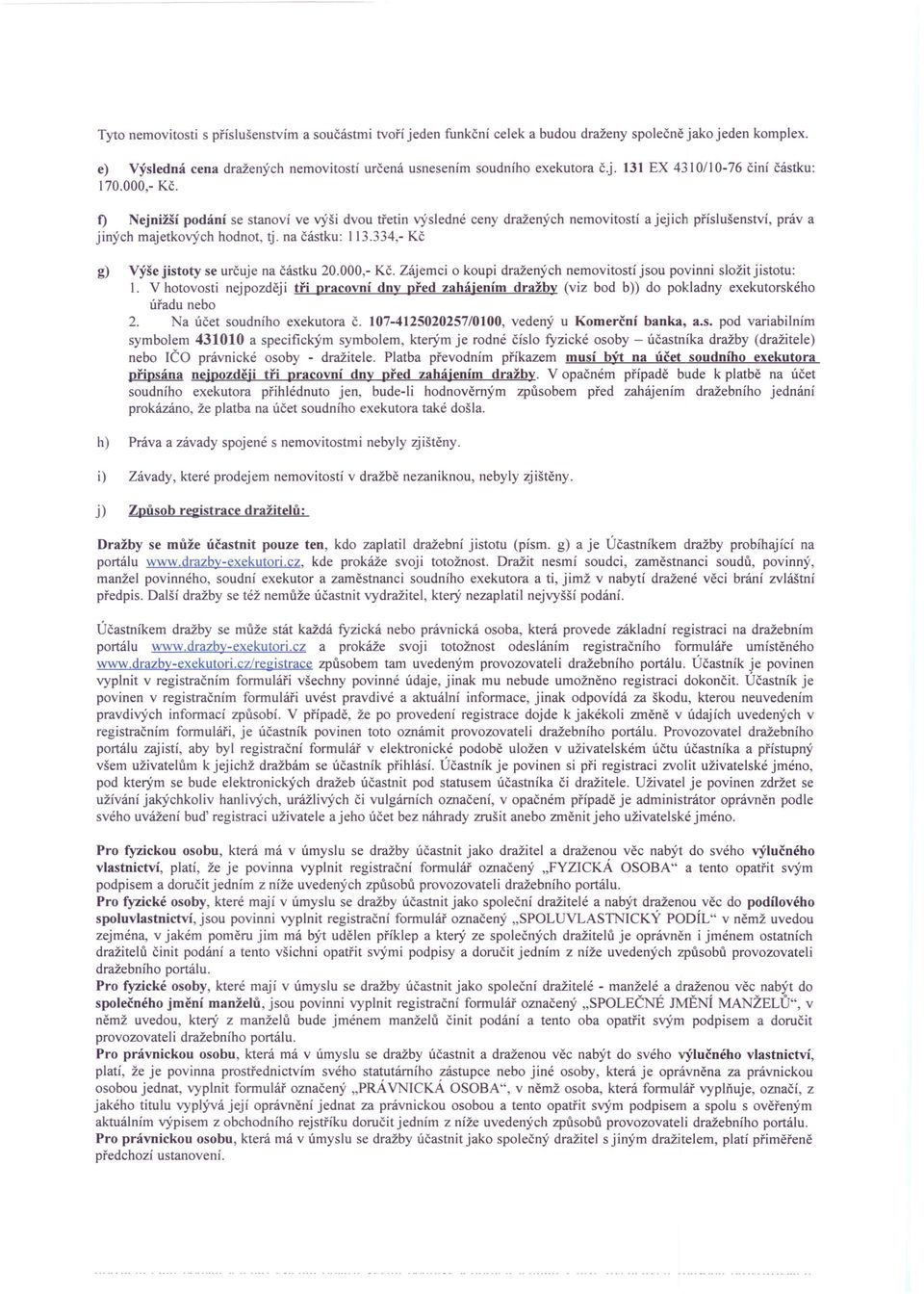 334,- Kč g) Výše jistoty se určuje na částku 20.000,- Kč. Zájemci o koupi dražených nemovitostí jsou povinni složit jistotu: I.