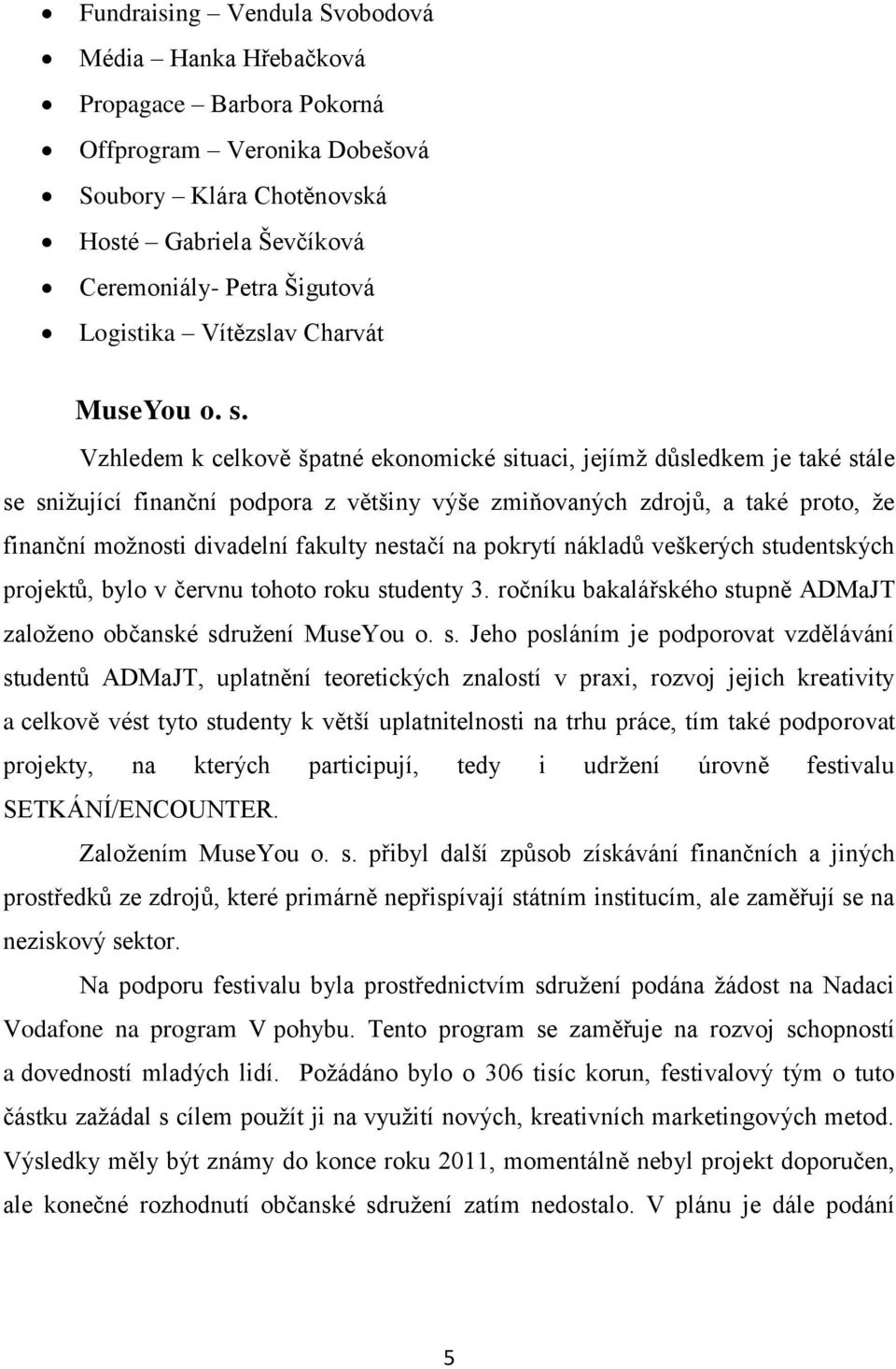 Vzhledem k celkově špatné ekonomické situaci, jejímž důsledkem je také stále se snižující finanční podpora z většiny výše zmiňovaných zdrojů, a také proto, že finanční možnosti divadelní fakulty