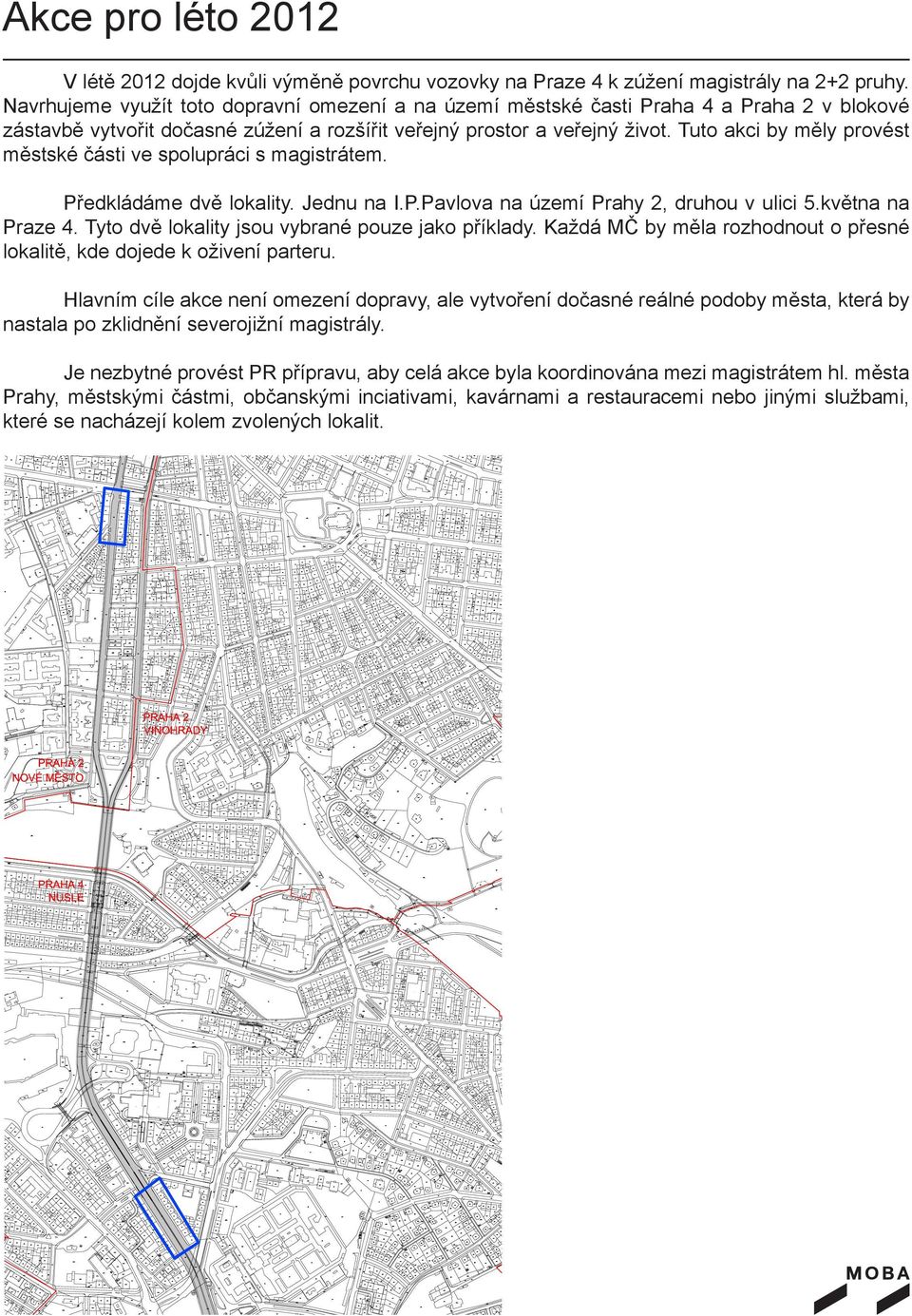 Tuto akci by měly provést městské části ve spolupráci s magistrátem. Předkládáme dvě lokality. Jednu na I.P.Pavlova na území Prahy 2, druhou v ulici 5.května na Praze 4.