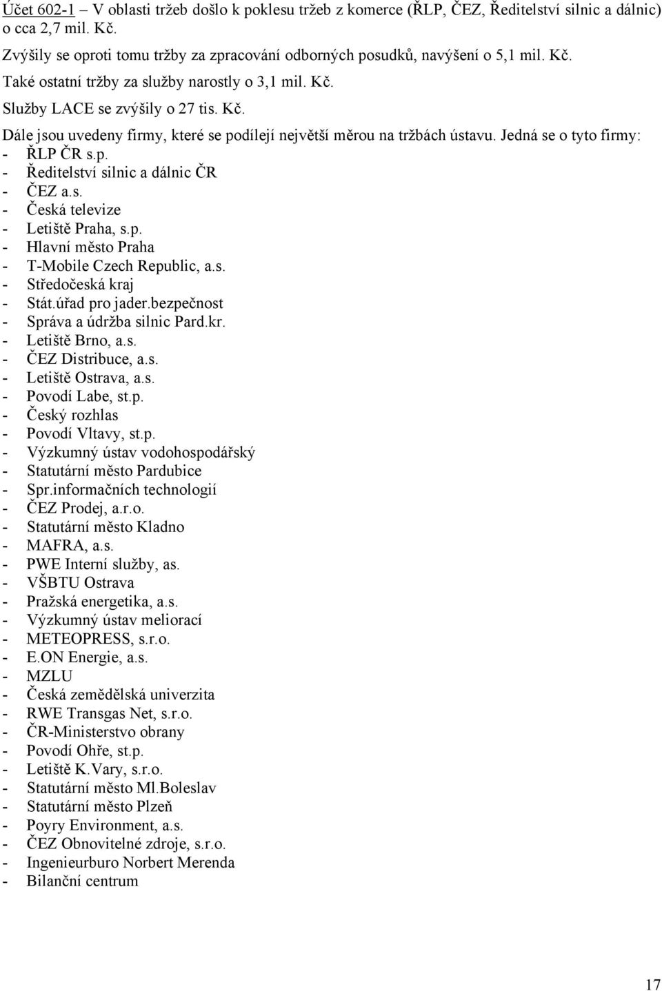 Jedná se o tyto firmy: - ŘLP ČR s.p. - Ředitelství silnic a dálnic ČR - ČEZ a.s. - Česká televize - Letiště Praha, s.p. - Hlavní město Praha - T-Mobile Czech Republic, a.s. - Středočeská kraj - Stát.