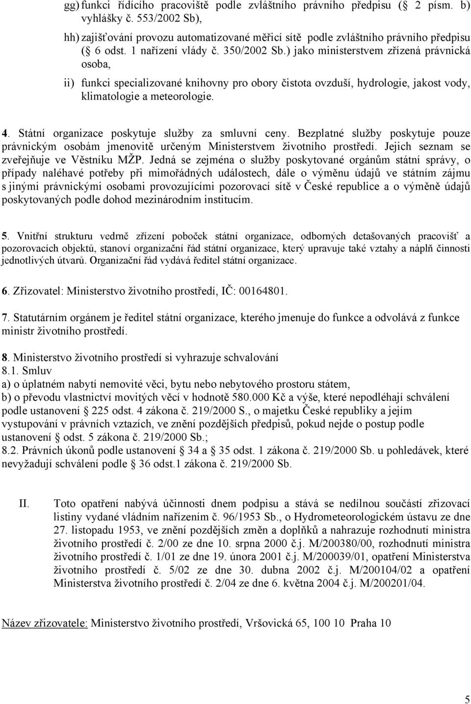 Státní organizace poskytuje služby za smluvní ceny. Bezplatné služby poskytuje pouze právnickým osobám jmenovitě určeným Ministerstvem životního prostředí. Jejich seznam se zveřejňuje ve Věstníku MŽP.