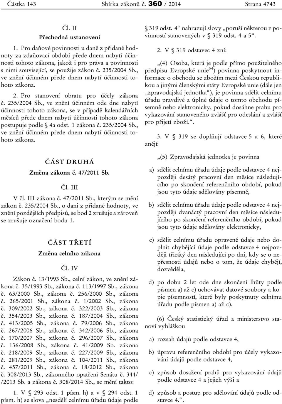 , ve znění účinném přede dnem nabytí účinnosti tohoto zákona. 2. Pro stanovení obratu pro účely zákona č. 235/2004 Sb.