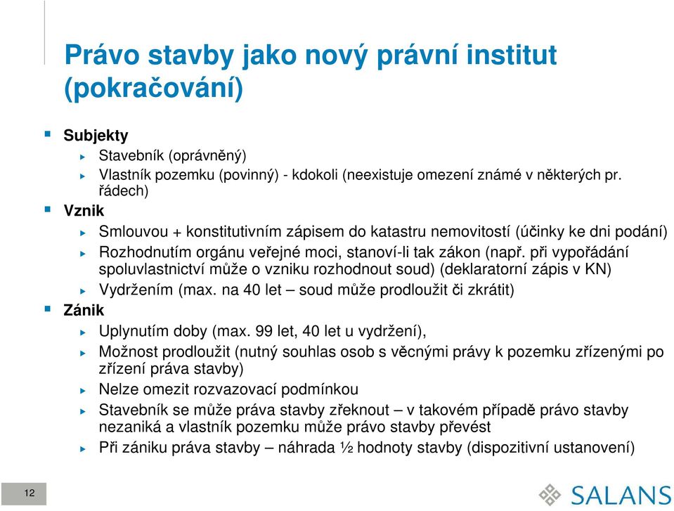 při vypořádání spoluvlastnictví může o vzniku rozhodnout soud) (deklaratorní zápis v KN) Vydržením (max. na 40 let soud může prodloužit či zkrátit) Zánik Uplynutím doby (max.