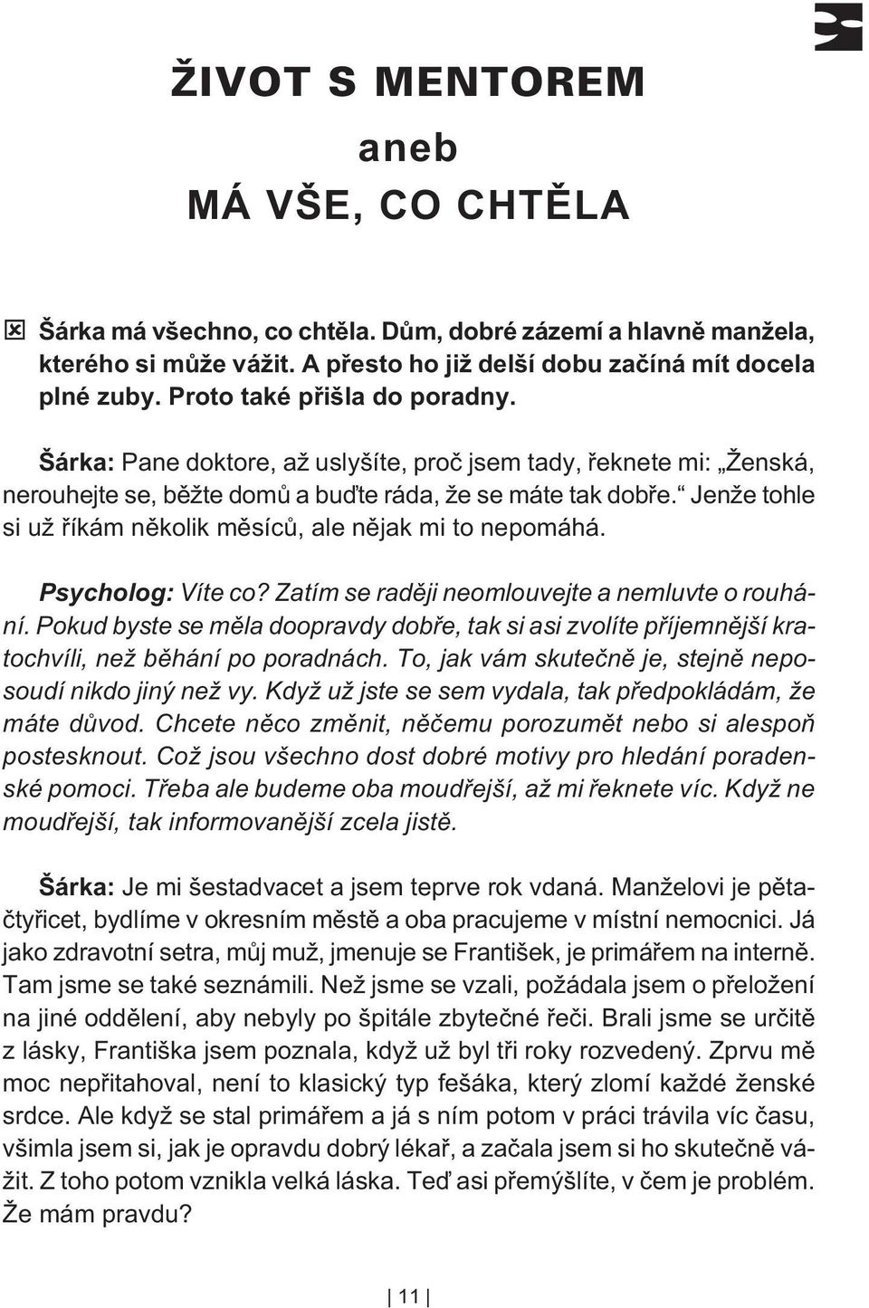 Psycholog: Víte co? Zatím se radìji neomlouvejte a nemluvte o rouhání. Pokud byste se mìla doopravdy dobøe, tak si asi zvolíte pøíjemnìjší kratochvíli, než bìhání po poradnách.