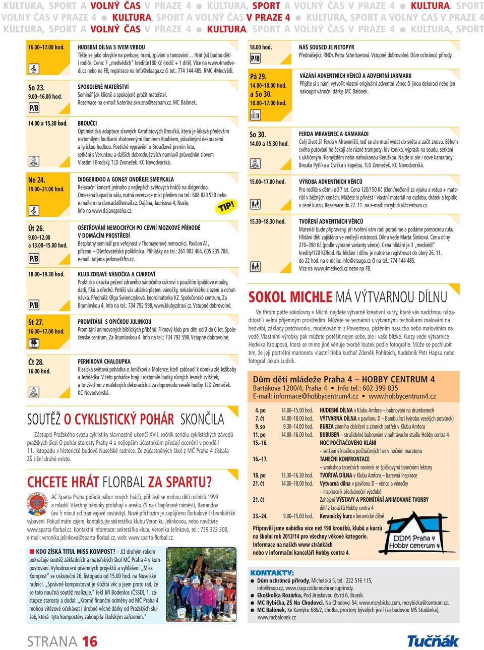 HUDEBNÍ DÍLNA S IVEM VRBOU Těšte se jako obvykle na perkuse, hraní, zpívání a tancování Hrát (si) budou děti i rodiče. Cena: 7 medvědích kreditů/180 Kč (rodič + 1 dítě). Více na www.4medvedi.