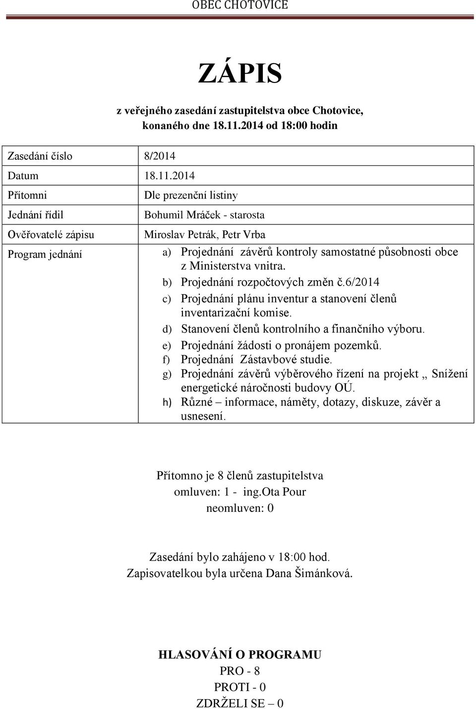 2014 Přítomni Jednání řídil Ověřovatelé zápisu Program jednání Dle prezenční listiny Bohumil Mráček - starosta Miroslav Petrák, Petr Vrba a) Projednání závěrů kontroly samostatné působnosti obce z