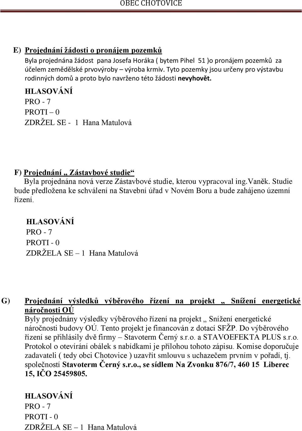 PROTI 0 ZDRŽEL SE - 1 Hana Matulová F) Projednání Zástavbové studie Byla projednána nová verze Zástavbové studie, kterou vypracoval ing.vaněk.