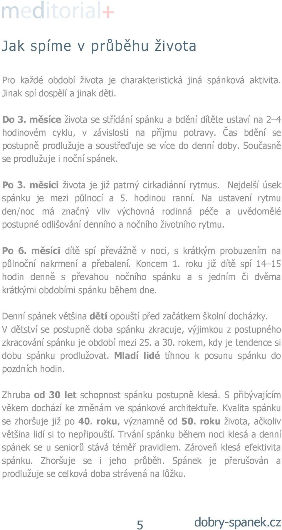 Současně se prodlužuje i noční spánek. Po 3. měsíci života je již patrný cirkadiánní rytmus. Nejdelší úsek spánku je mezi půlnocí a 5. hodinou ranní.