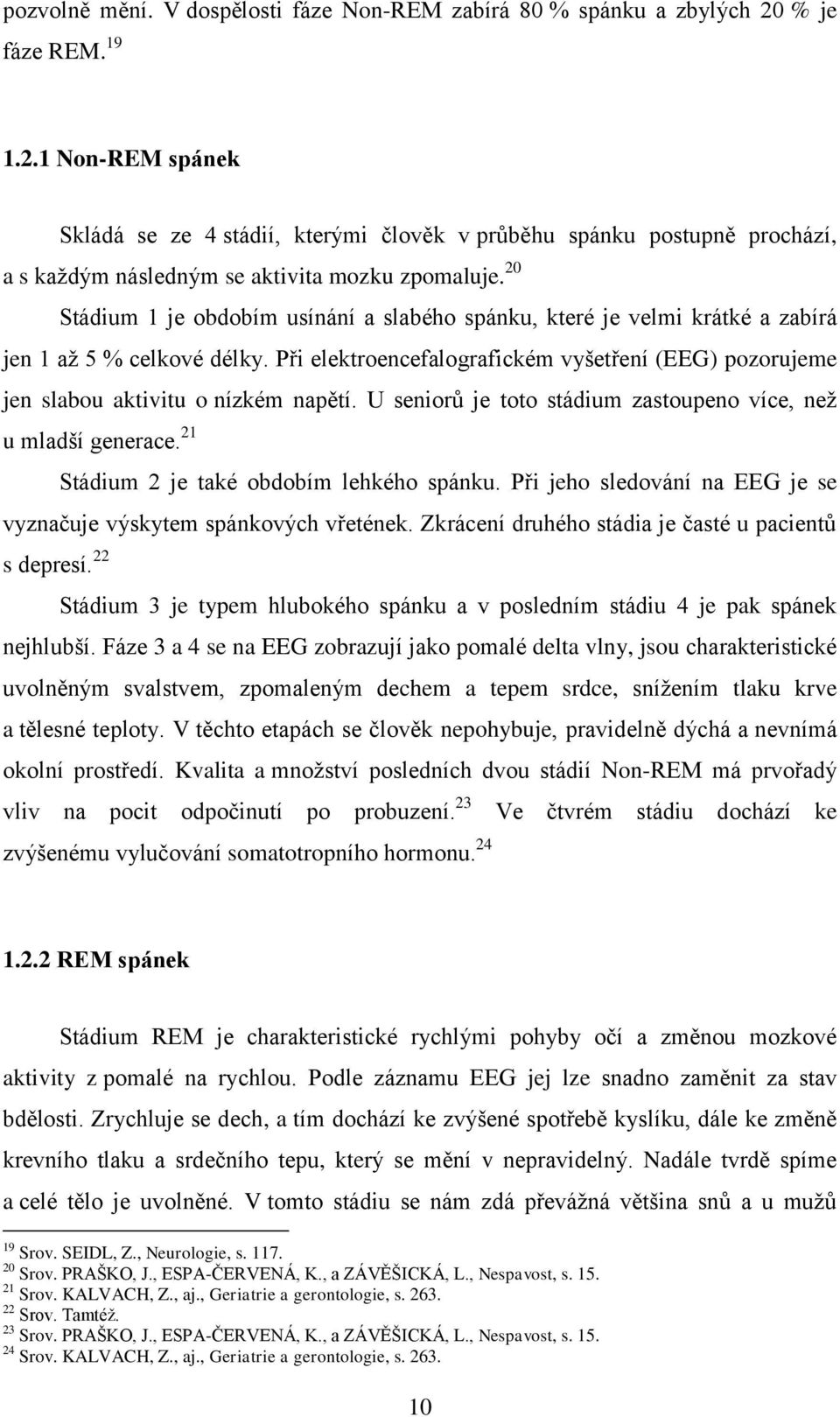 20 Stádium 1 je obdobím usínání a slabého spánku, které je velmi krátké a zabírá jen 1 až 5 % celkové délky.