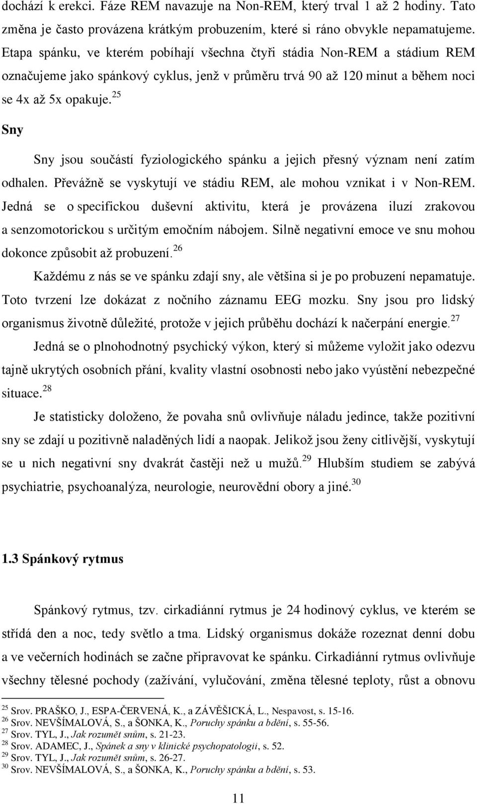 25 Sny Sny jsou součástí fyziologického spánku a jejich přesný význam není zatím odhalen. Převážně se vyskytují ve stádiu REM, ale mohou vznikat i v Non-REM.